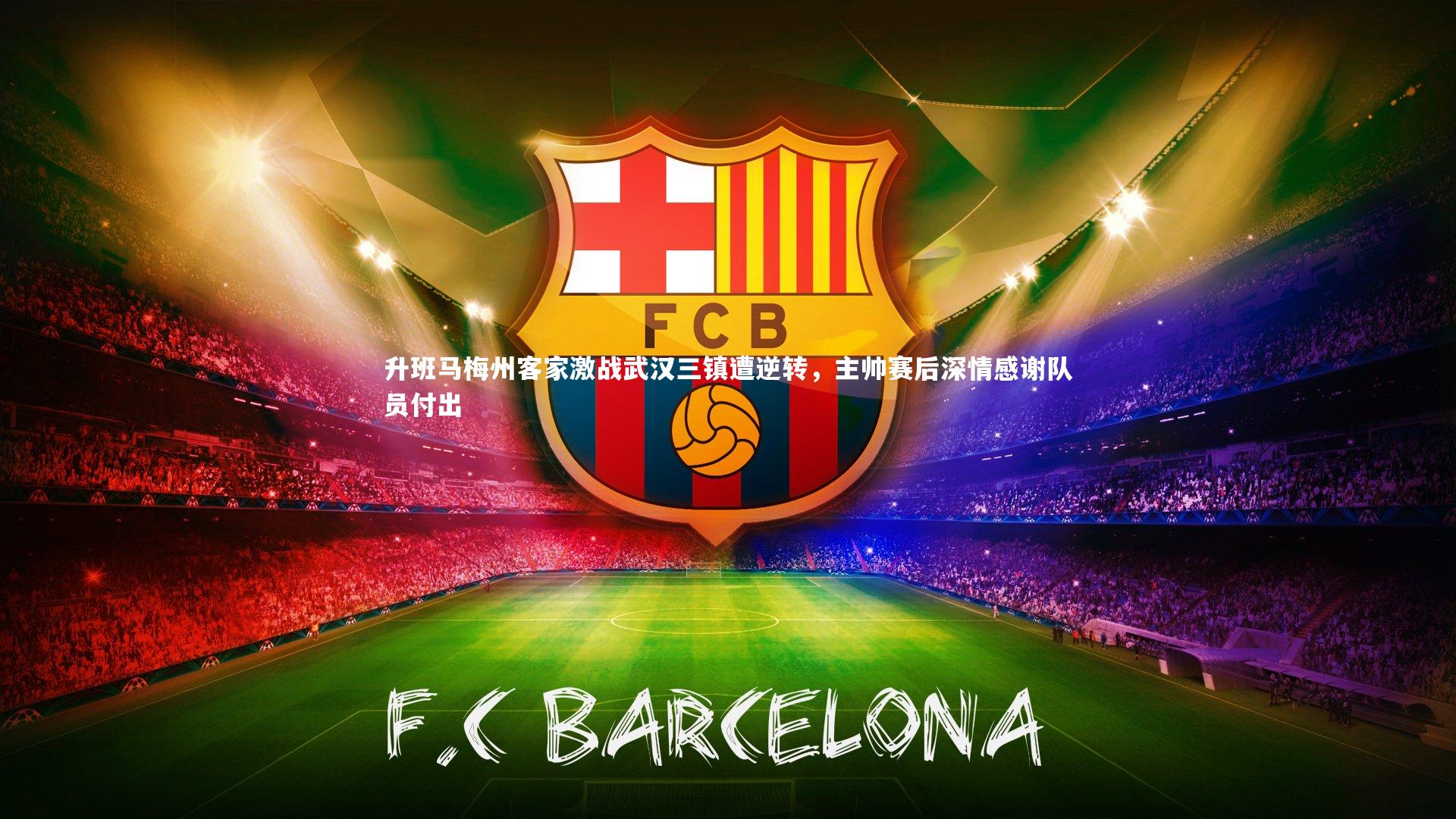 九游体育官网|升班马梅州客家激战武汉三镇遭逆转，主帅赛后深情感谢队员付出