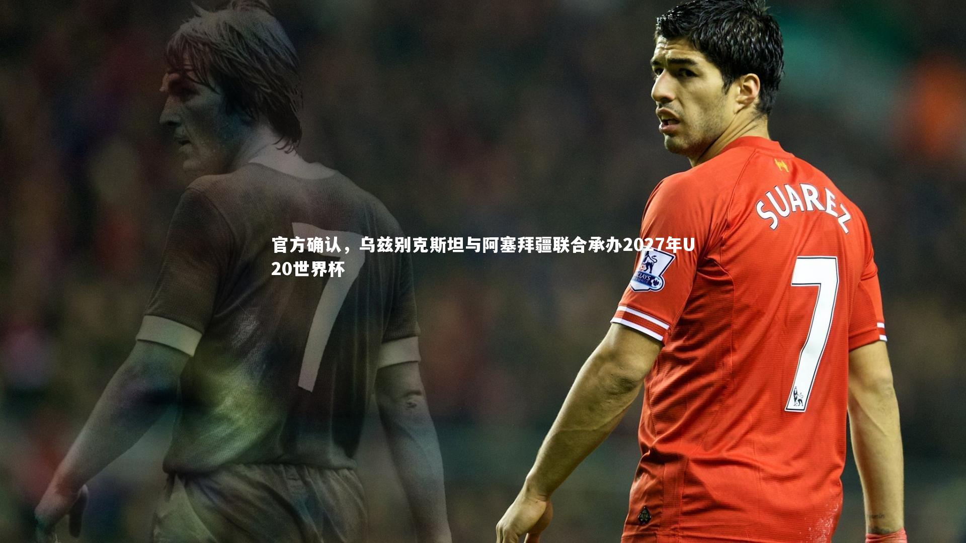 九游体育-官方确认，乌兹别克斯坦与阿塞拜疆联合承办2027年U20世界杯