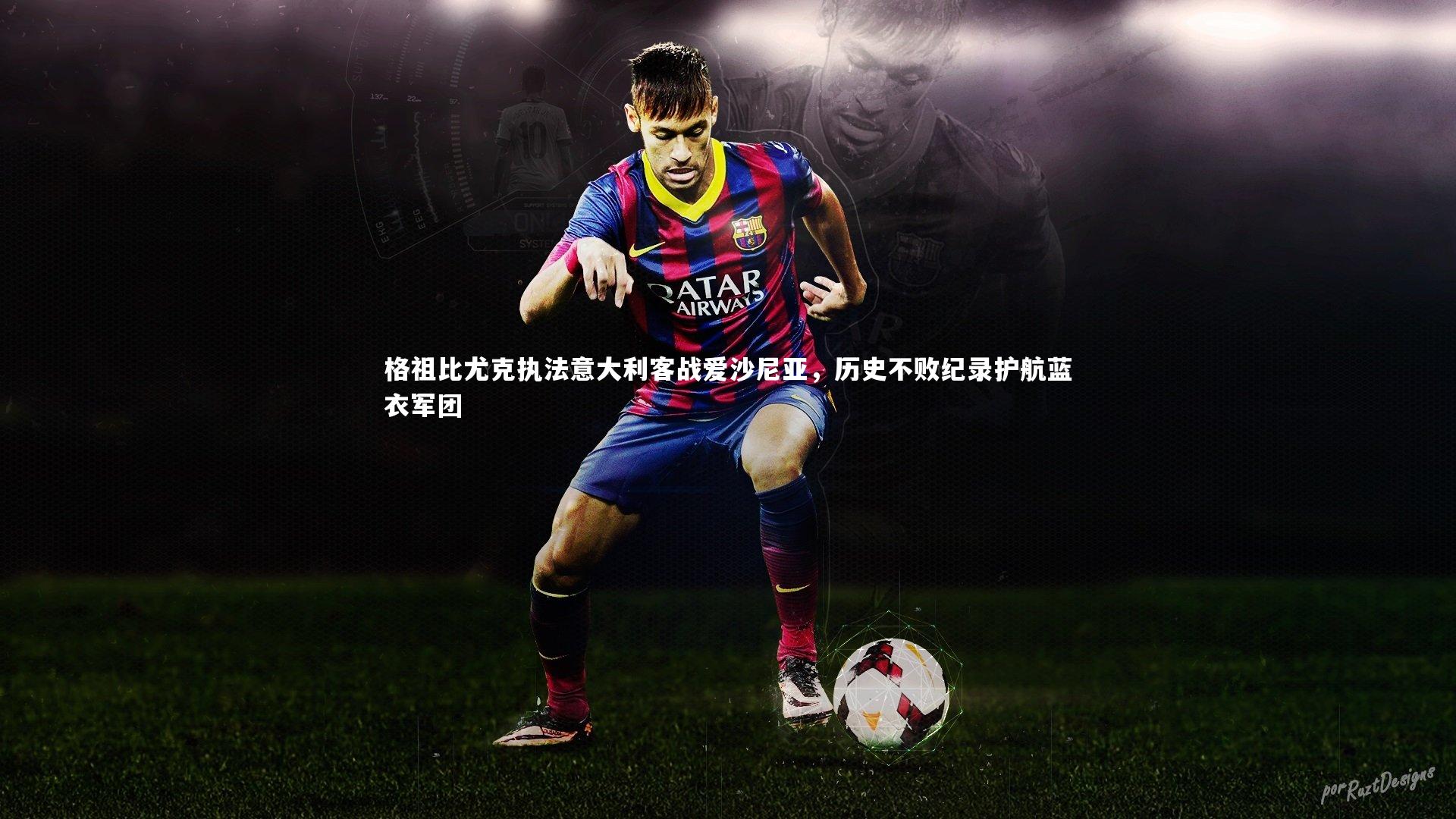 九游体育官网：格祖比尤克执法意大利客战爱沙尼亚，历史不败纪录护航蓝衣军团