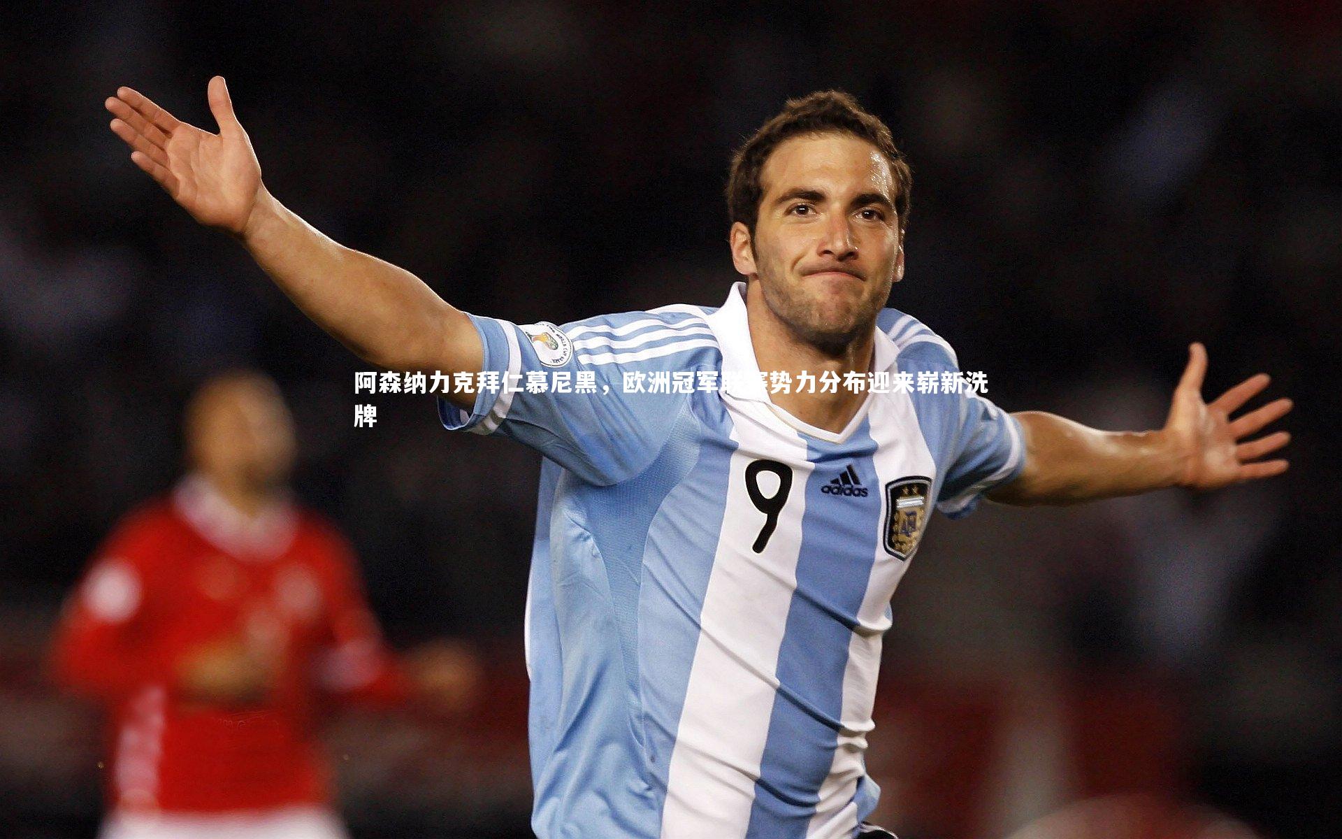 九游体育官方入口_阿森纳力克拜仁慕尼黑，欧洲冠军联赛势力分布迎来崭新洗牌