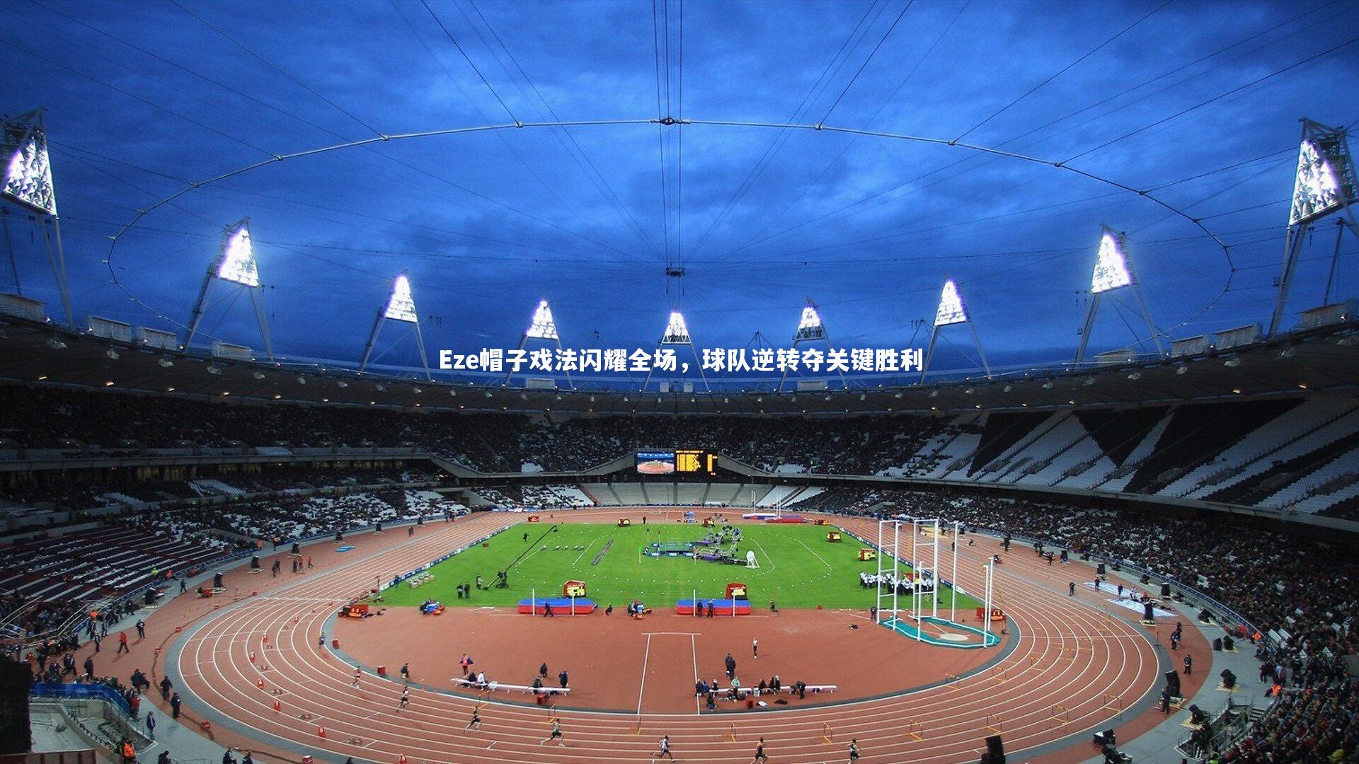 Eze帽子戏法闪耀全场，球队逆转夺关键胜利