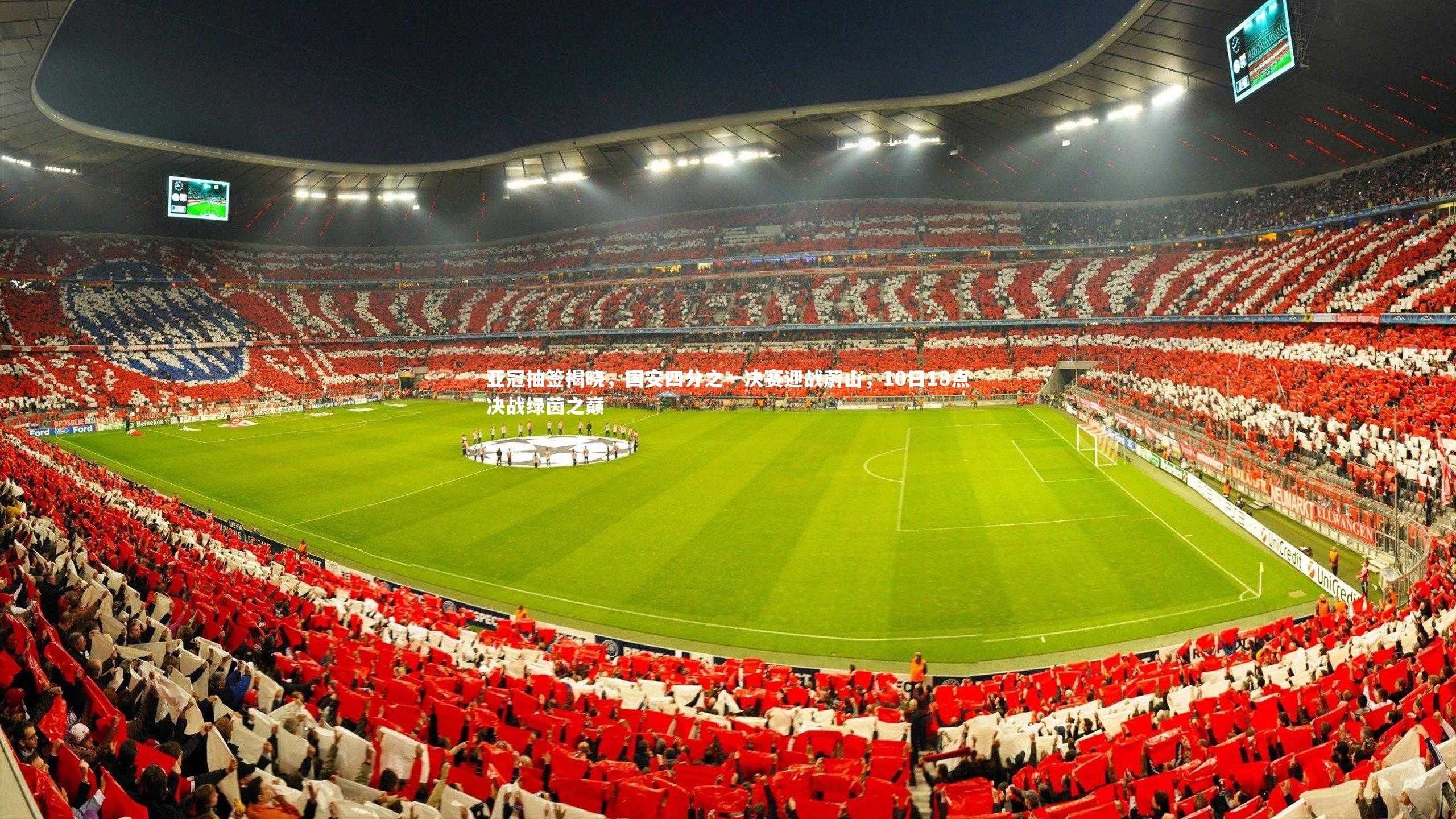 亚冠抽签揭晓,国安四分之一决赛迎战蔚山,10日18点决战绿茵之巅