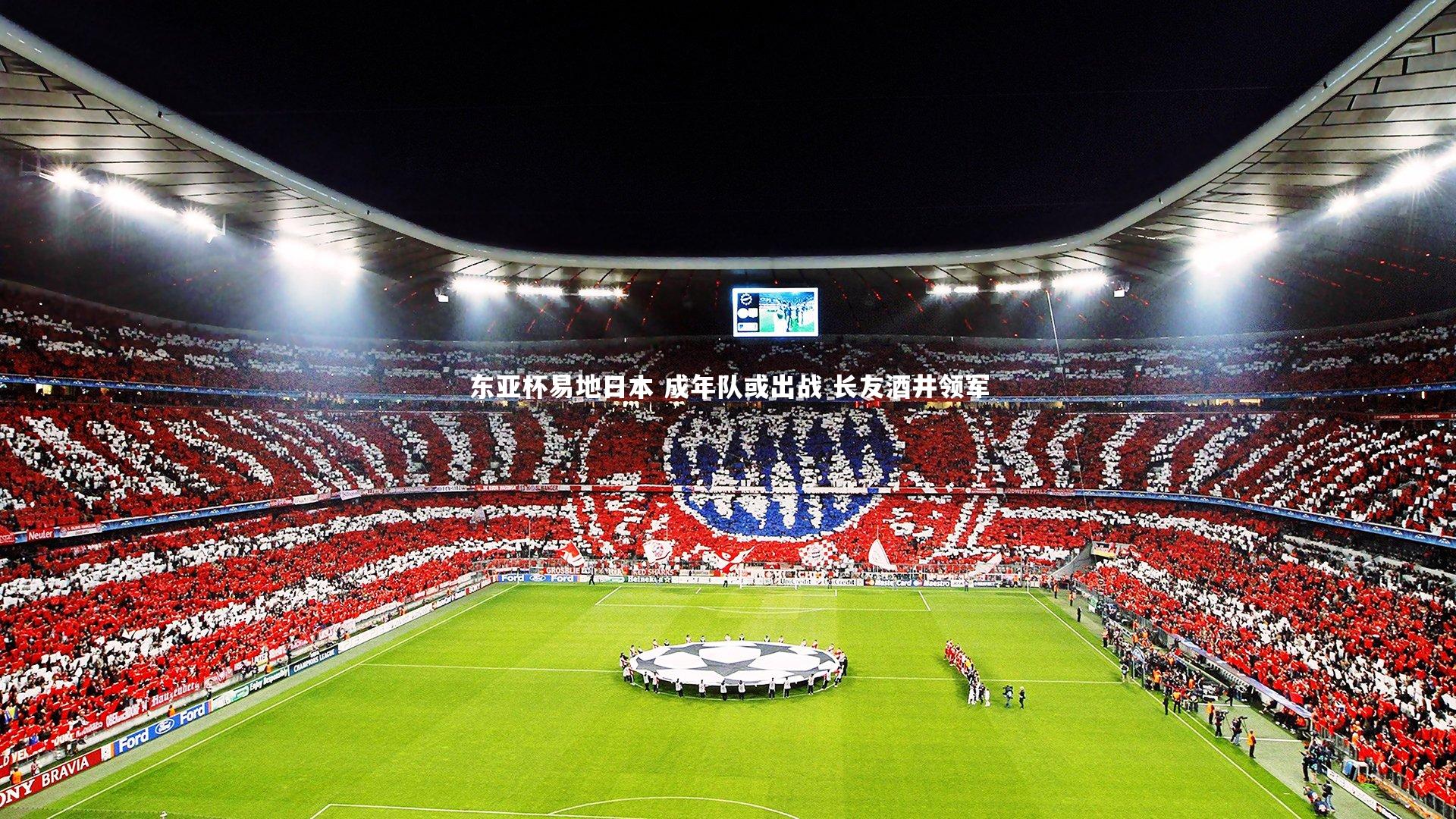 九游体育登录入口_东亚杯易地日本 成年队或出战 长友酒井领军