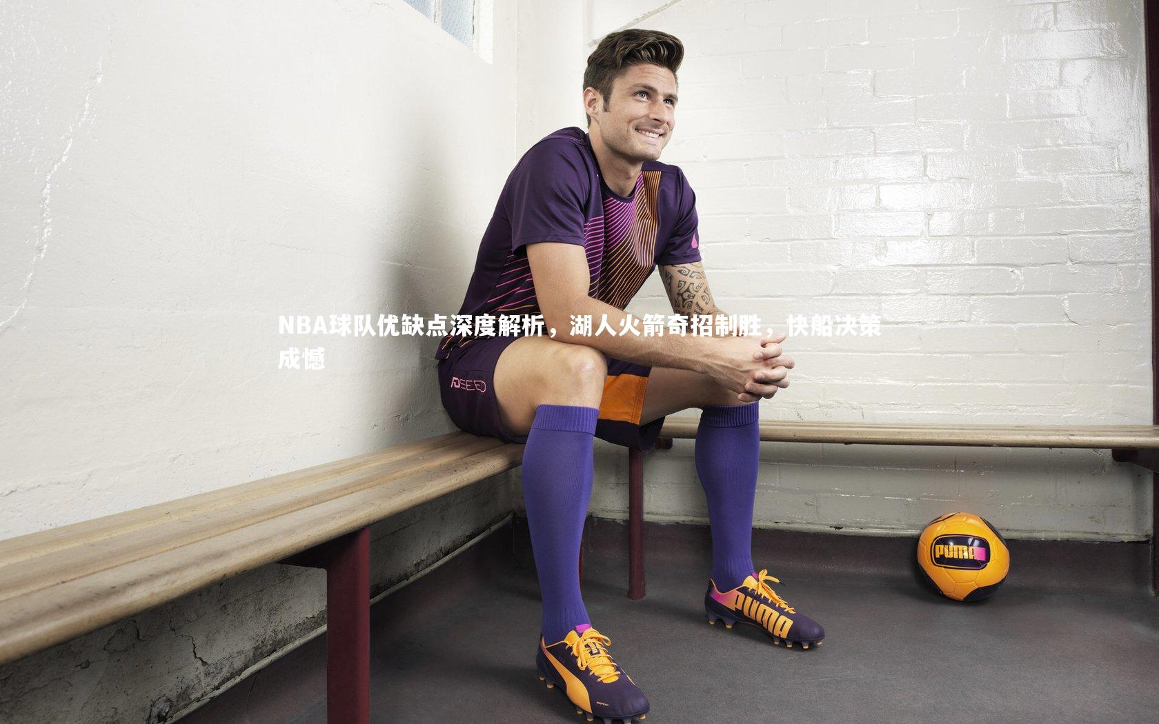 NBA球队优缺点深度解析，湖人火箭奇招制胜，快船决策成憾